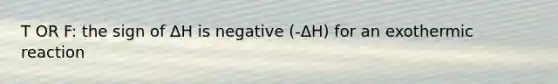 T OR F: the sign of ΔH is negative (-ΔH) for an exothermic reaction