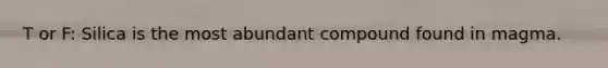 T or F: Silica is the most abundant compound found in magma.