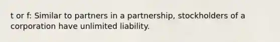 t or f: Similar to partners in a partnership, stockholders of a corporation have unlimited liability.