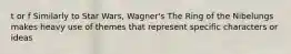 t or f Similarly to Star Wars, Wagner's The Ring of the Nibelungs makes heavy use of themes that represent specific characters or ideas