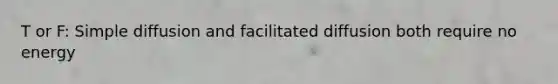 T or F: Simple diffusion and facilitated diffusion both require no energy