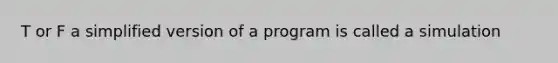 T or F a simplified version of a program is called a simulation