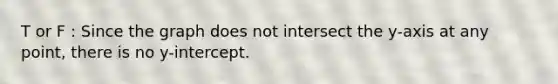 T or F : Since the graph does not intersect the​ y-axis at any​ point, there is no​ y-intercept.