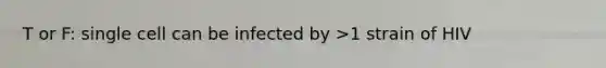 T or F: single cell can be infected by >1 strain of HIV