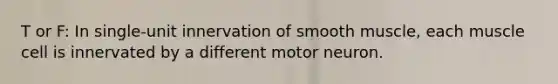 T or F: In single-unit innervation of smooth muscle, each muscle cell is innervated by a different motor neuron.