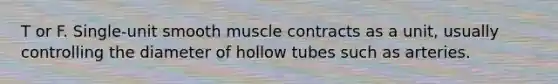 T or F. Single-unit smooth muscle contracts as a unit, usually controlling the diameter of hollow tubes such as arteries.