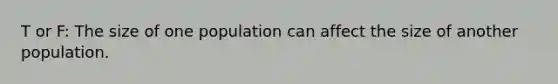 T or F: The size of one population can affect the size of another population.