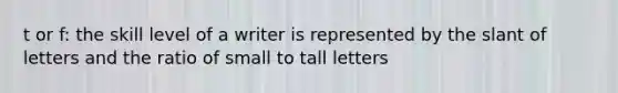 t or f: the skill level of a writer is represented by the slant of letters and the ratio of small to tall letters