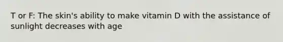 T or F: The skin's ability to make vitamin D with the assistance of sunlight decreases with age