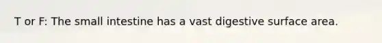 T or F: <a href='https://www.questionai.com/knowledge/kt623fh5xn-the-small-intestine' class='anchor-knowledge'>the small intestine</a> has a vast digestive <a href='https://www.questionai.com/knowledge/kEtsSAPENL-surface-area' class='anchor-knowledge'>surface area</a>.