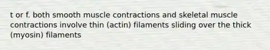 t or f. both smooth muscle contractions and skeletal muscle contractions involve thin (actin) filaments sliding over the thick (myosin) filaments