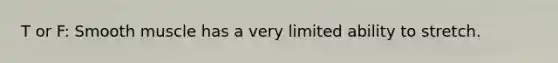 T or F: Smooth muscle has a very limited ability to stretch.