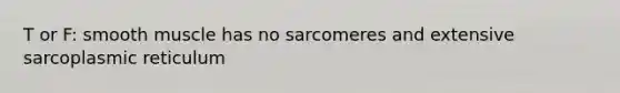 T or F: smooth muscle has no sarcomeres and extensive sarcoplasmic reticulum