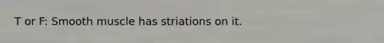 T or F: Smooth muscle has striations on it.