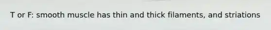 T or F: smooth muscle has thin and thick filaments, and striations