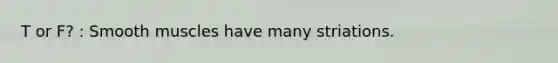 T or F? : Smooth muscles have many striations.