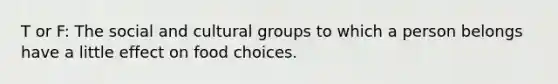 T or F: The social and cultural groups to which a person belongs have a little effect on food choices.