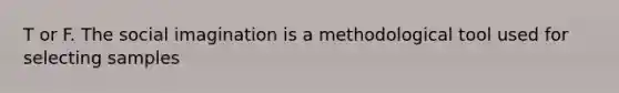 T or F. The social imagination is a methodological tool used for selecting samples