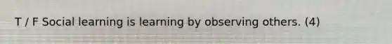 T / F Social learning is learning by observing others. (4)