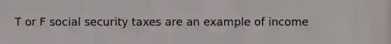 T or F social security taxes are an example of income