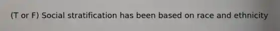 (T or F) Social stratification has been based on race and ethnicity