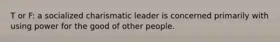 T or F: a socialized charismatic leader is concerned primarily with using power for the good of other people.