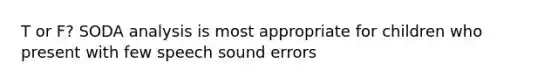 T or F? SODA analysis is most appropriate for children who present with few speech sound errors