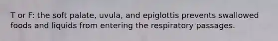 T or F: the soft palate, uvula, and epiglottis prevents swallowed foods and liquids from entering the respiratory passages.