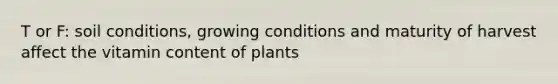 T or F: soil conditions, growing conditions and maturity of harvest affect the vitamin content of plants