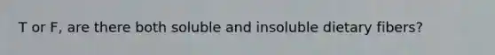 T or F, are there both soluble and insoluble dietary fibers?