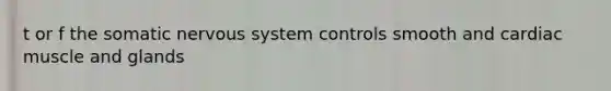 t or f the somatic nervous system controls smooth and cardiac muscle and glands