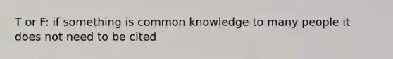 T or F: if something is common knowledge to many people it does not need to be cited