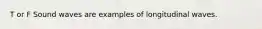 T or F Sound waves are examples of longitudinal waves.