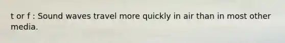 t or f : Sound waves travel more quickly in air than in most other media.