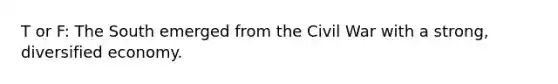T or F: The South emerged from the Civil War with a strong, diversified economy.