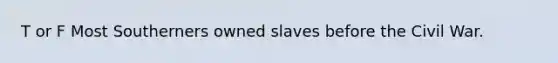 T or F Most Southerners owned slaves before the Civil War.