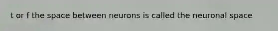 t or f <a href='https://www.questionai.com/knowledge/k0Lyloclid-the-space' class='anchor-knowledge'>the space</a> between neurons is called the neuronal space