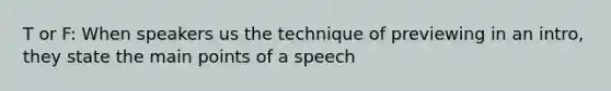 T or F: When speakers us the technique of previewing in an intro, they state the main points of a speech