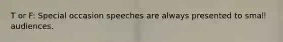 T or F: Special occasion speeches are always presented to small audiences.
