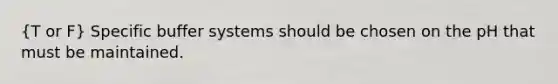 (T or F) Specific buffer systems should be chosen on the pH that must be maintained.