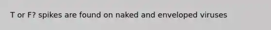 T or F? spikes are found on naked and enveloped viruses