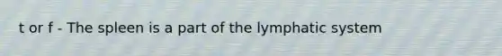 t or f - The spleen is a part of the lymphatic system