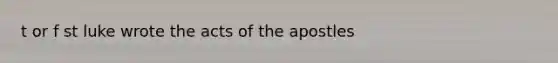 t or f st luke wrote the acts of the apostles