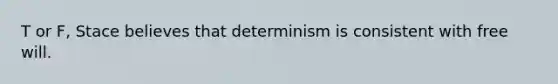 T or F, Stace believes that determinism is consistent with free will.