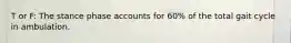 T or F: The stance phase accounts for 60% of the total gait cycle in ambulation.