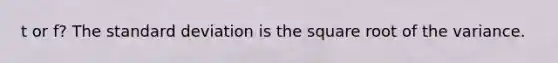 t or f? The standard deviation is the square root of the variance.