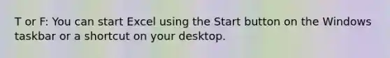 T or F: You can start Excel using the Start button on the Windows taskbar or a shortcut on your desktop.