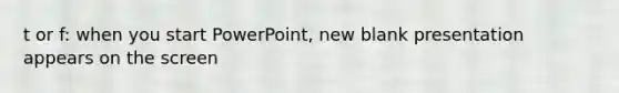 t or f: when you start PowerPoint, new blank presentation appears on the screen