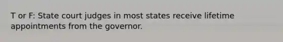 T or F: State court judges in most states receive lifetime appointments from the governor.