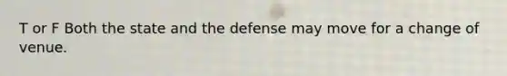 T or F Both the state and the defense may move for a change of venue.